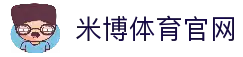 米博体育-专业体育资讯平台|最新赛事报道|体育数据分析